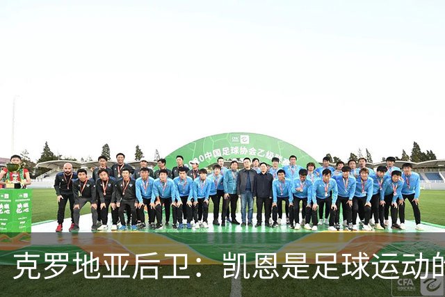 克罗地亚后卫：凯恩是足球运动的大师 我们已准备好和英格兰交手
