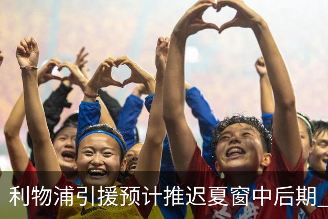 利物浦引援预计推迟夏窗中后期 努涅斯和萨拉赫都不可能回归